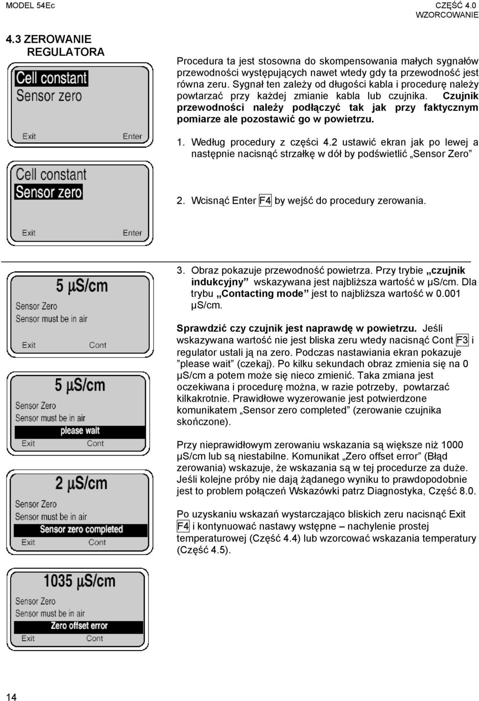 Czujnik przewodności należy podłączyć tak jak przy faktycznym pomiarze ale pozostawić go w powietrzu. 1. Według procedury z części 4.