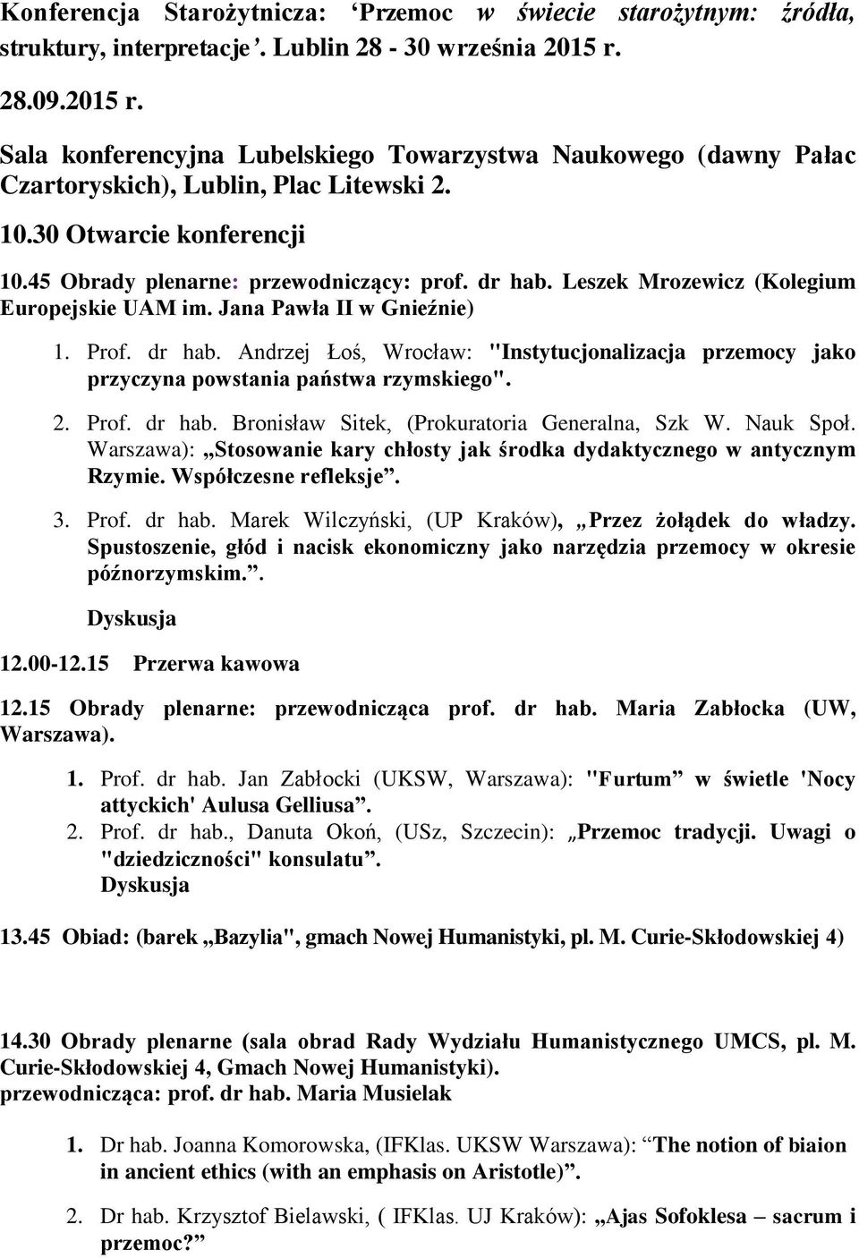 Leszek Mrozewicz (Kolegium Europejskie UAM im. Jana Pawła II w Gnieźnie) 1. Prof. dr hab. Andrzej Łoś, Wrocław: "Instytucjonalizacja przemocy jako przyczyna powstania państwa rzymskiego". 2. Prof. dr hab. Bronisław Sitek, (Prokuratoria Generalna, Szk W.