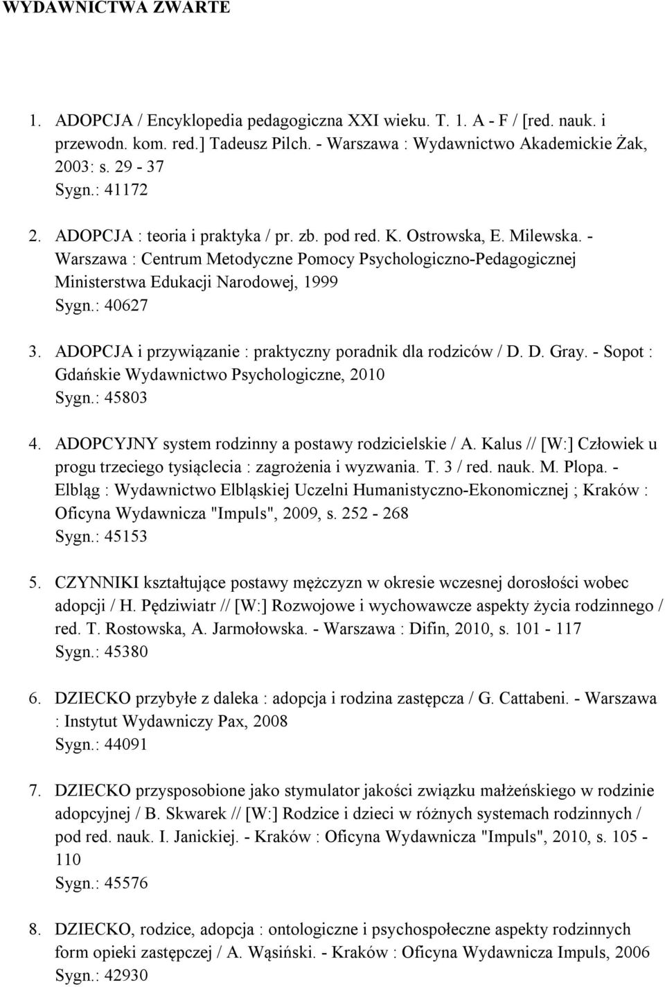 : 40627 3. ADOPCJA i przywiązanie : praktyczny poradnik dla rodziców / D. D. Gray. - Sopot : Gdańskie Wydawnictwo Psychologiczne, 2010 Sygn.: 45803 4.