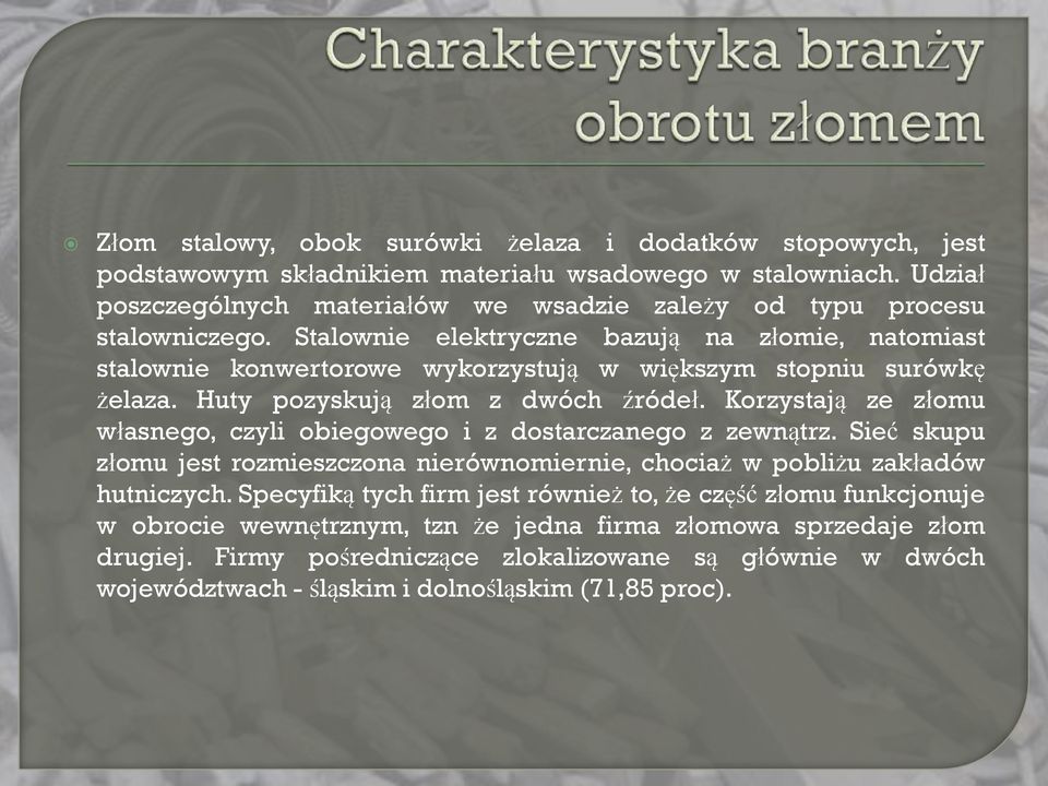 Stalownie elektryczne bazują na złomie, natomiast stalownie konwertorowe wykorzystują w większym stopniu surówkę żelaza. Huty pozyskują złom z dwóch źródeł.