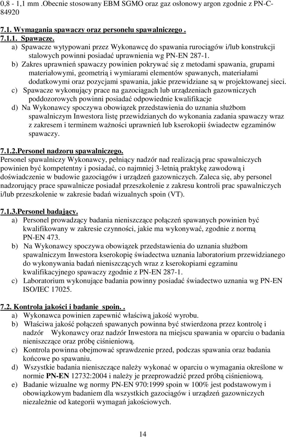 b) Zakres uprawnień spawaczy powinien pokrywać się z metodami spawania, grupami materiałowymi, geometrią i wymiarami elementów spawanych, materiałami dodatkowymi oraz pozycjami spawania, jakie