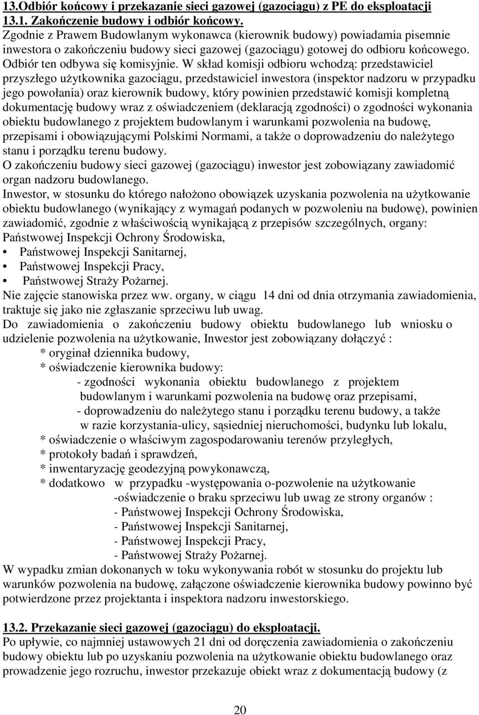 W skład komisji odbioru wchodzą: przedstawiciel przyszłego uŝytkownika gazociągu, przedstawiciel inwestora (inspektor nadzoru w przypadku jego powołania) oraz kierownik budowy, który powinien