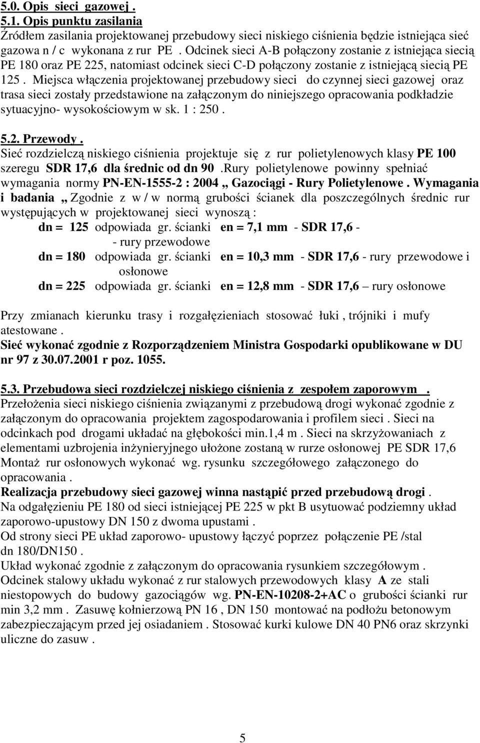 Miejsca włączenia projektowanej przebudowy sieci do czynnej sieci gazowej oraz trasa sieci zostały przedstawione na załączonym do niniejszego opracowania podkładzie sytuacyjno- wysokościowym w sk.