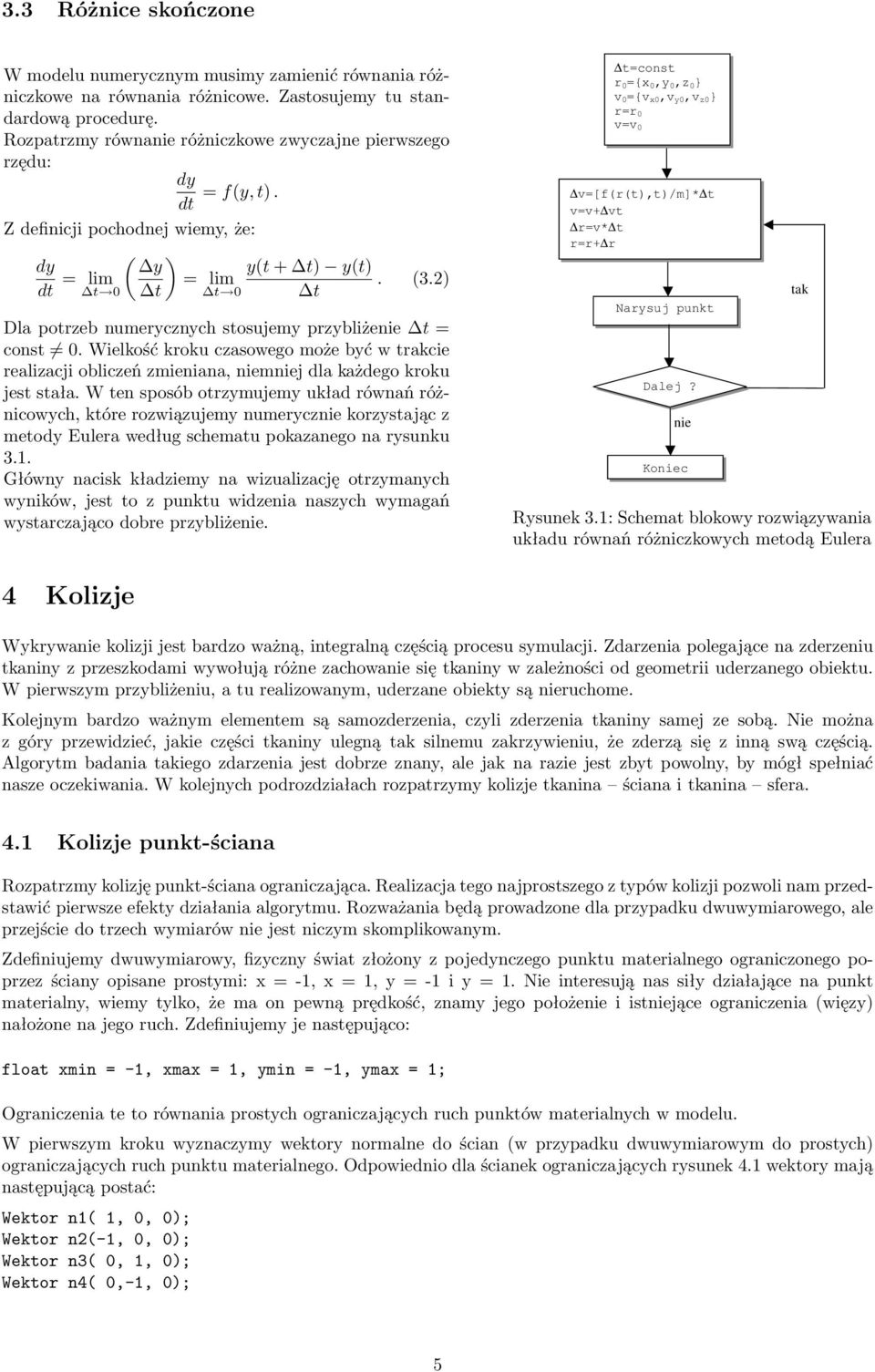 2) t 0 t Dla potrzeb numerycznych stosujemy przybliżenie t = const 0. Wielkość kroku czasowego może być w trakcie realizacji obliczeń zmieniana, niemniej dla każdego kroku jest stała.