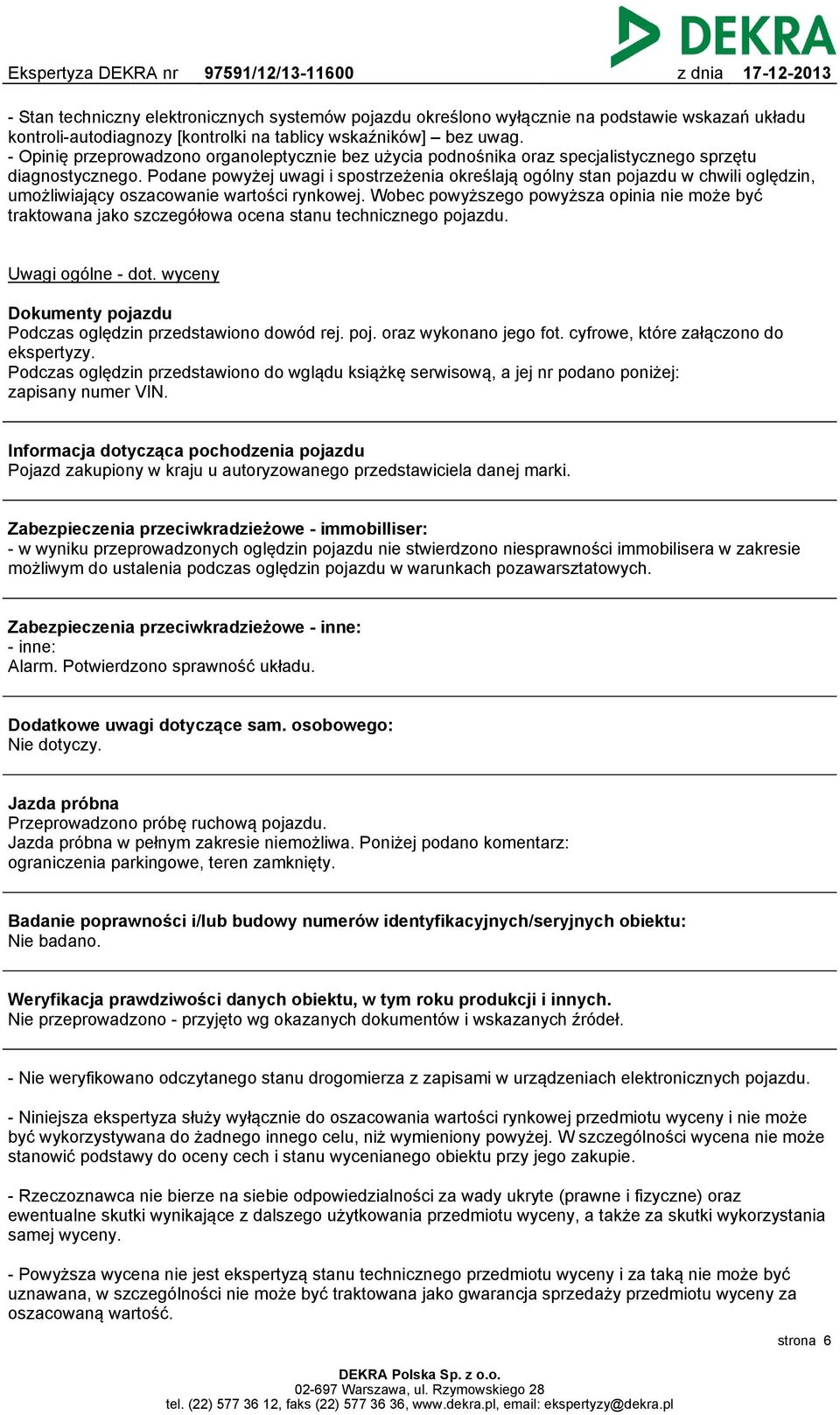 Podane powyżej uwagi i spostrzeżenia określają ogólny stan pojazdu w chwili oględzin, umożliwiający oszacowanie wartości rynkowej.