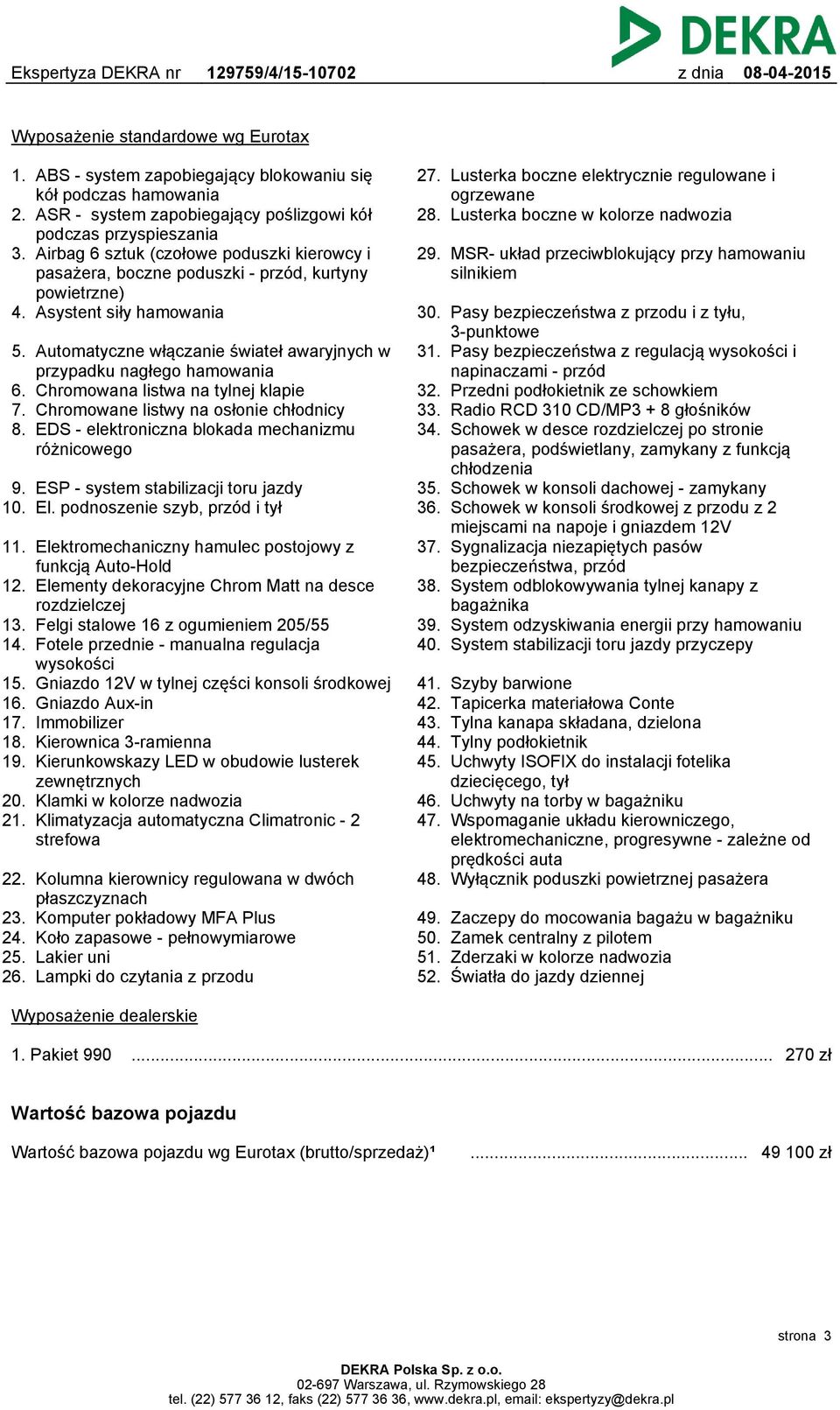 Automatyczne włączanie świateł awaryjnych w przypadku nagłego hamowania 6. Chromowana listwa na tylnej klapie 7. Chromowane listwy na osłonie chłodnicy 8.