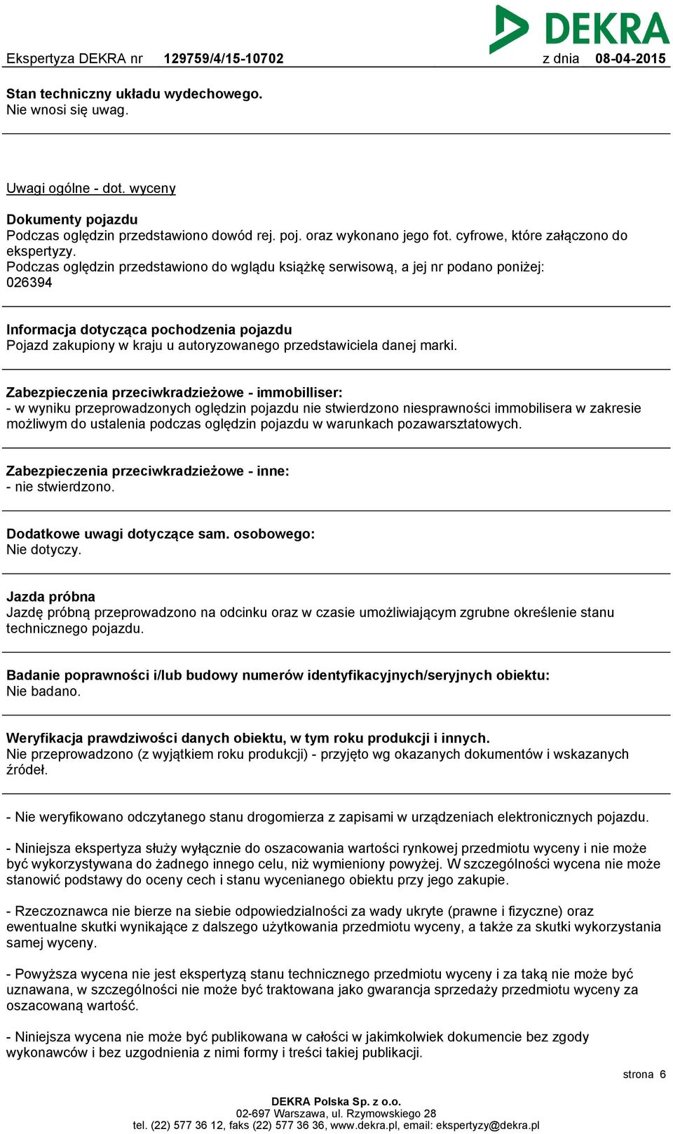 Podczas oględzin przedstawiono do wglądu książkę serwisową, a jej nr podano poniżej: 026394 Informacja dotycząca pochodzenia pojazdu Pojazd zakupiony w kraju u autoryzowanego przedstawiciela danej