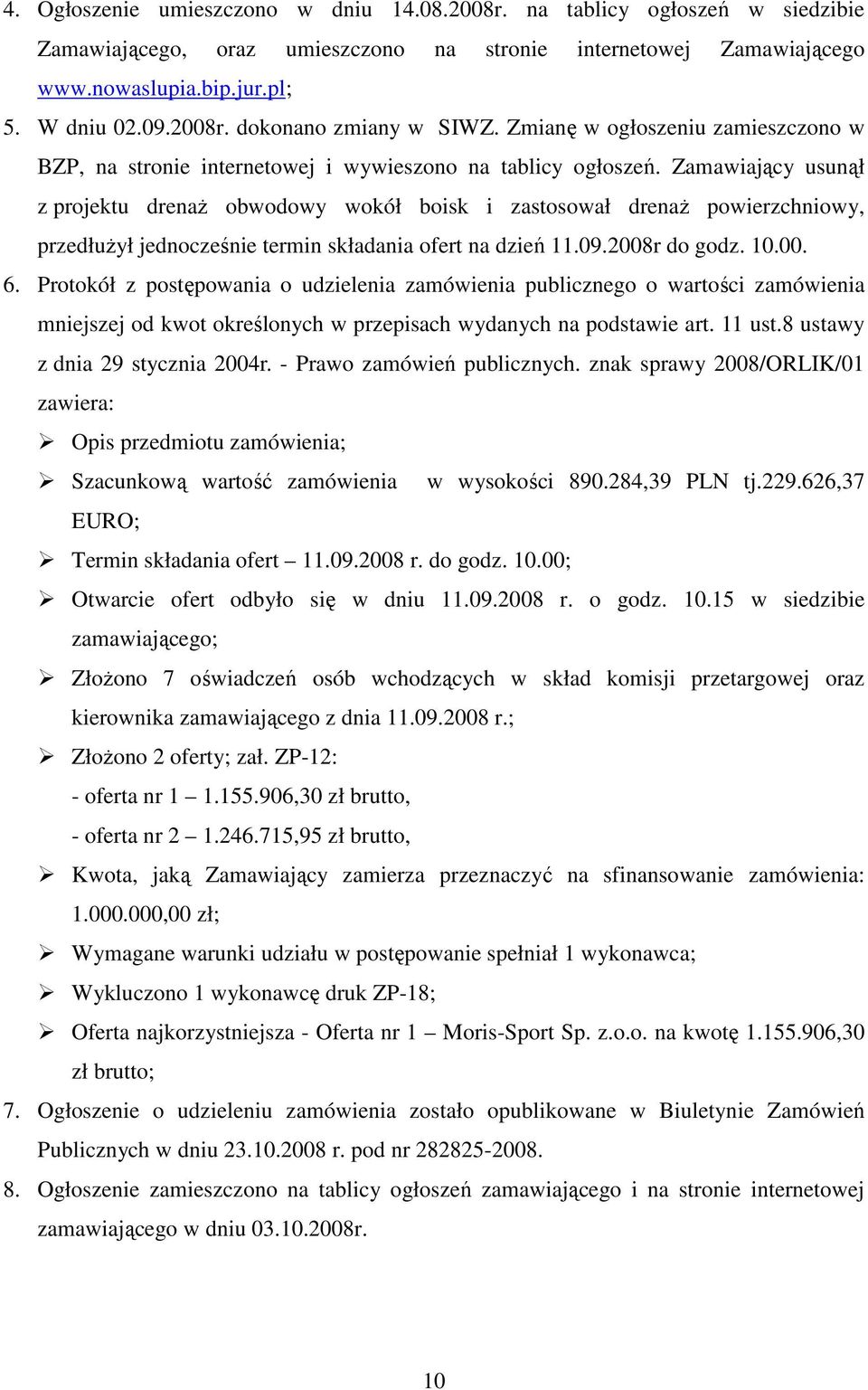 Zamawiający usunął z projektu drenaŝ obwodowy wokół boisk i zastosował drenaŝ powierzchniowy, przedłuŝył jednocześnie termin składania ofert na dzień 11.09.2008r do godz. 10.00. 6.