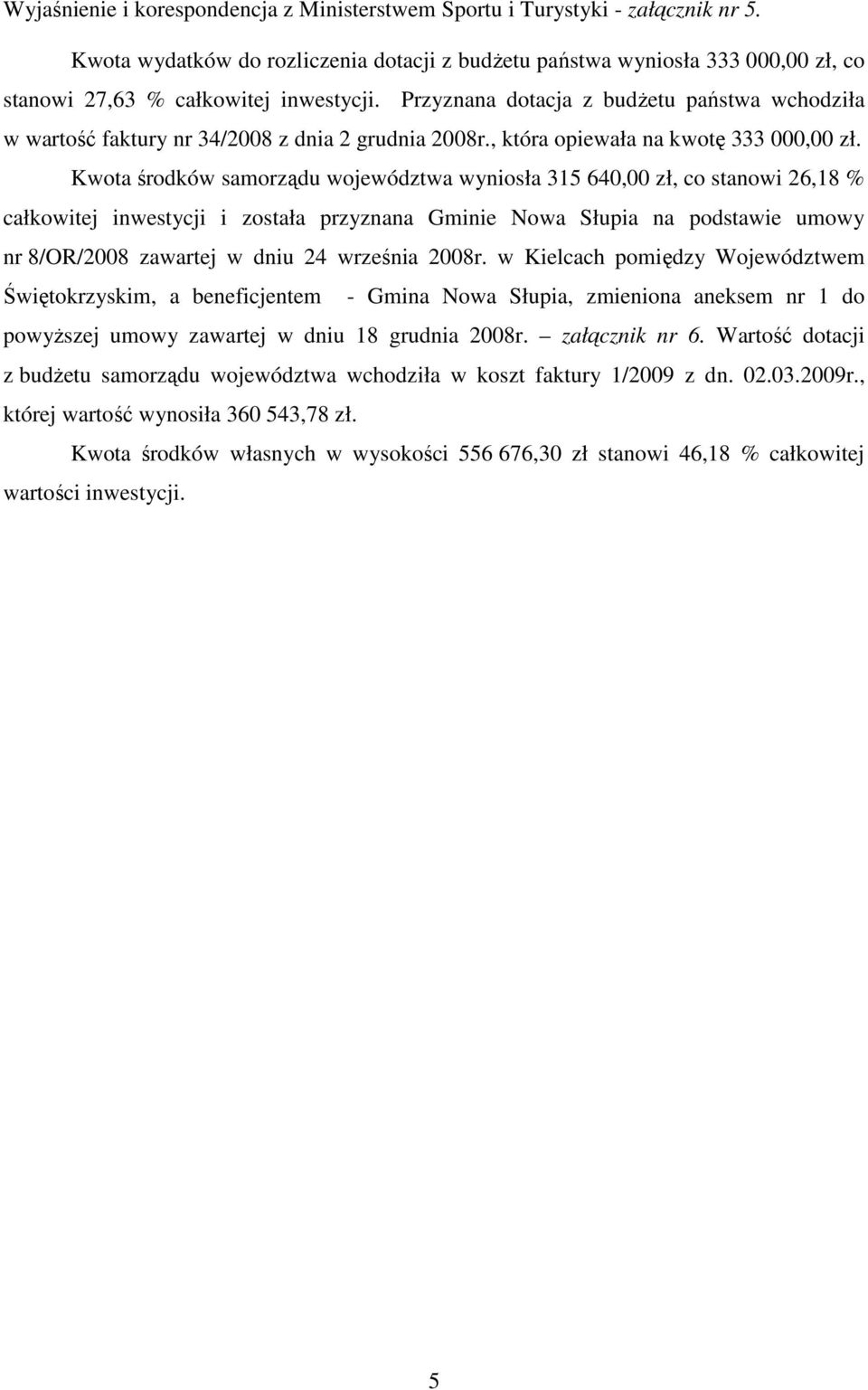 Przyznana dotacja z budŝetu państwa wchodziła w wartość faktury nr 34/2008 z dnia 2 grudnia 2008r., która opiewała na kwotę 333 000,00 zł.