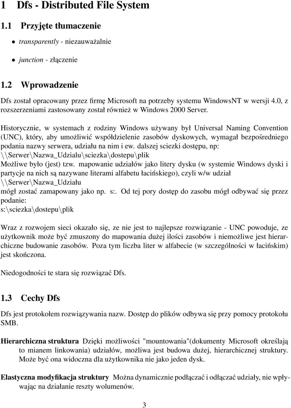 Historycznie, w systemach z rodziny Windows używany był Universal Naming Convention (UNC), który, aby umożliwić współdzielenie zasobów dyskowych, wymagał bezpośredniego podania nazwy serwera, udziału