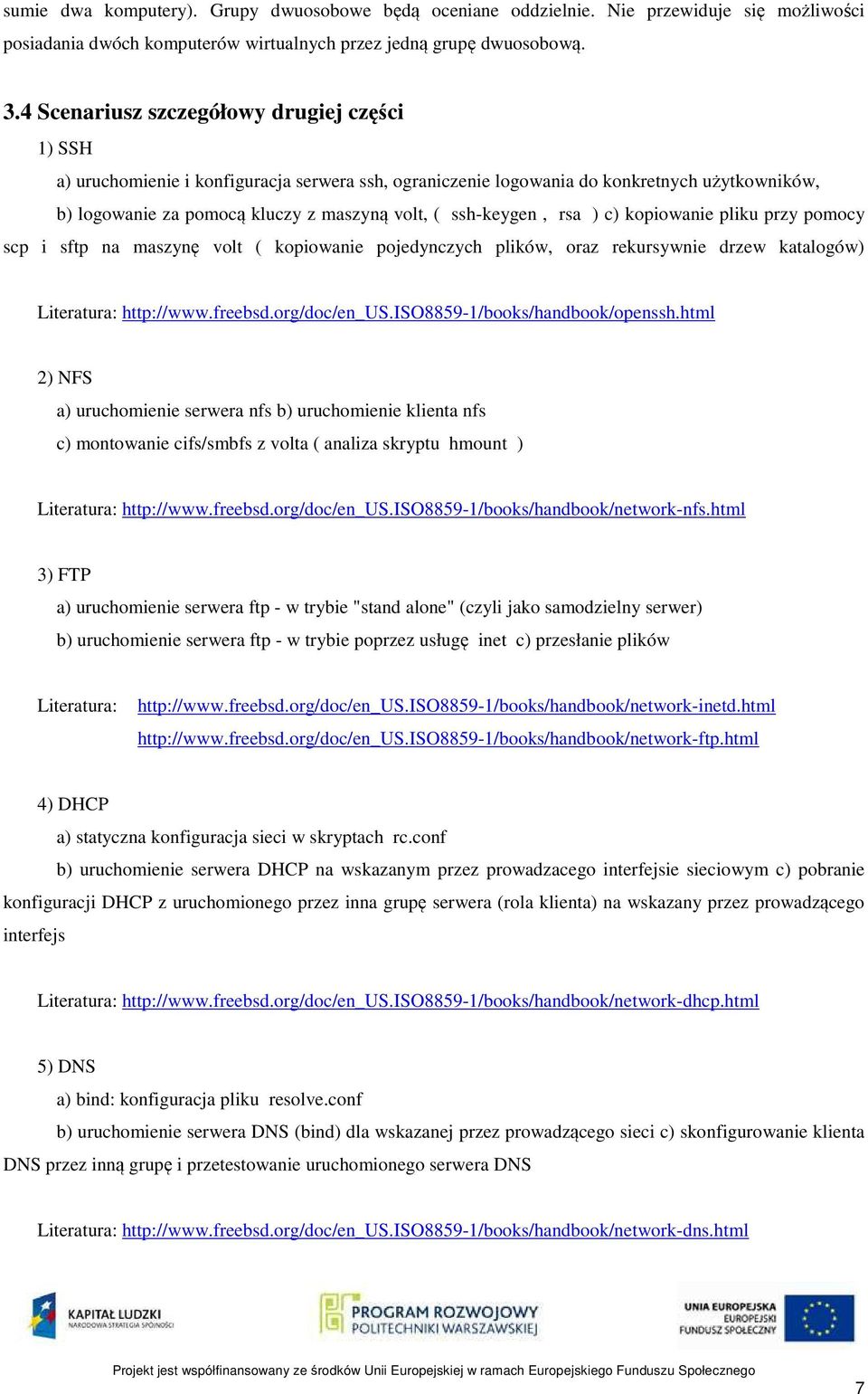 ssh-keygen, rsa ) c) kopiowanie pliku przy pomocy scp i sftp na maszynę volt ( kopiowanie pojedynczych plików, oraz rekursywnie drzew katalogów) Literatura: http://www.freebsd.org/doc/en_us.