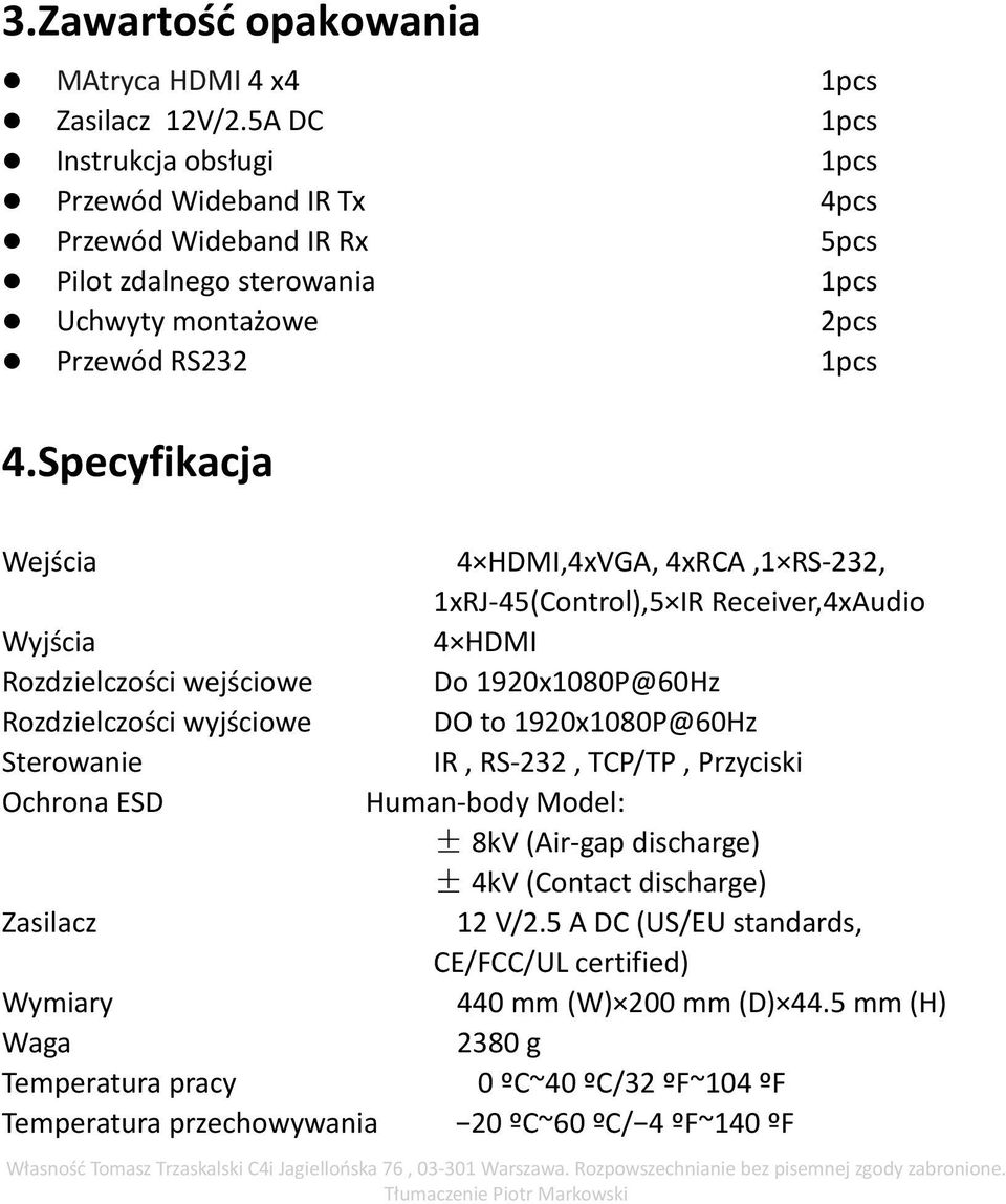 Specyfikacja Wejścia 4 HDMI,4xVGA, 4xRCA,1 RS-232, 1xRJ-45(Control),5 IR Receiver,4xAudio Wyjścia 4 HDMI Rozdzielczości wejściowe Do 1920x1080P@60Hz Rozdzielczości wyjściowe DO to