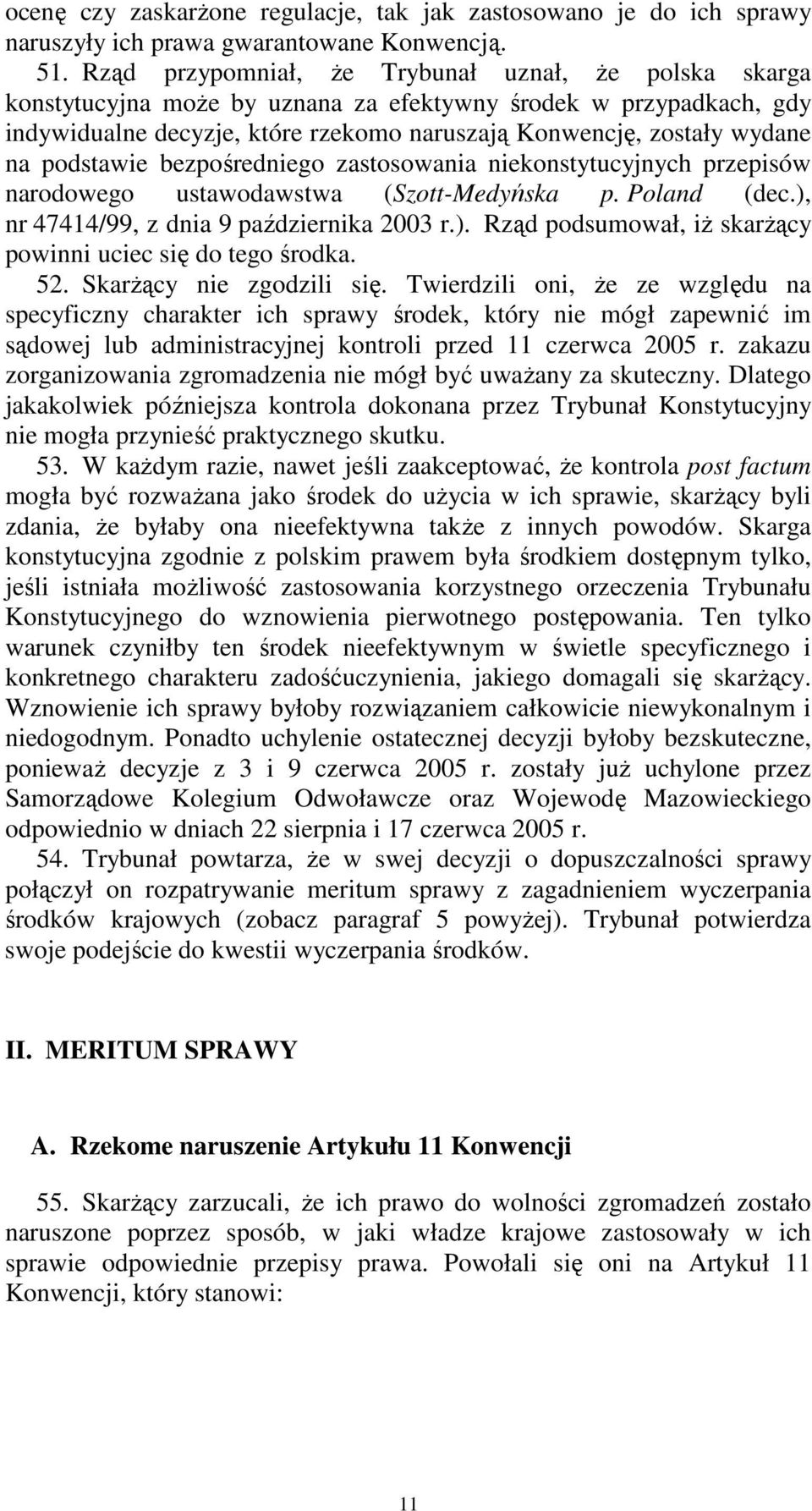 podstawie bezpośredniego zastosowania niekonstytucyjnych przepisów narodowego ustawodawstwa (Szott-Medyńska p. Poland (dec.), nr 47414/99, z dnia 9 października 2003 r.). Rząd podsumował, iż skarżący powinni uciec się do tego środka.