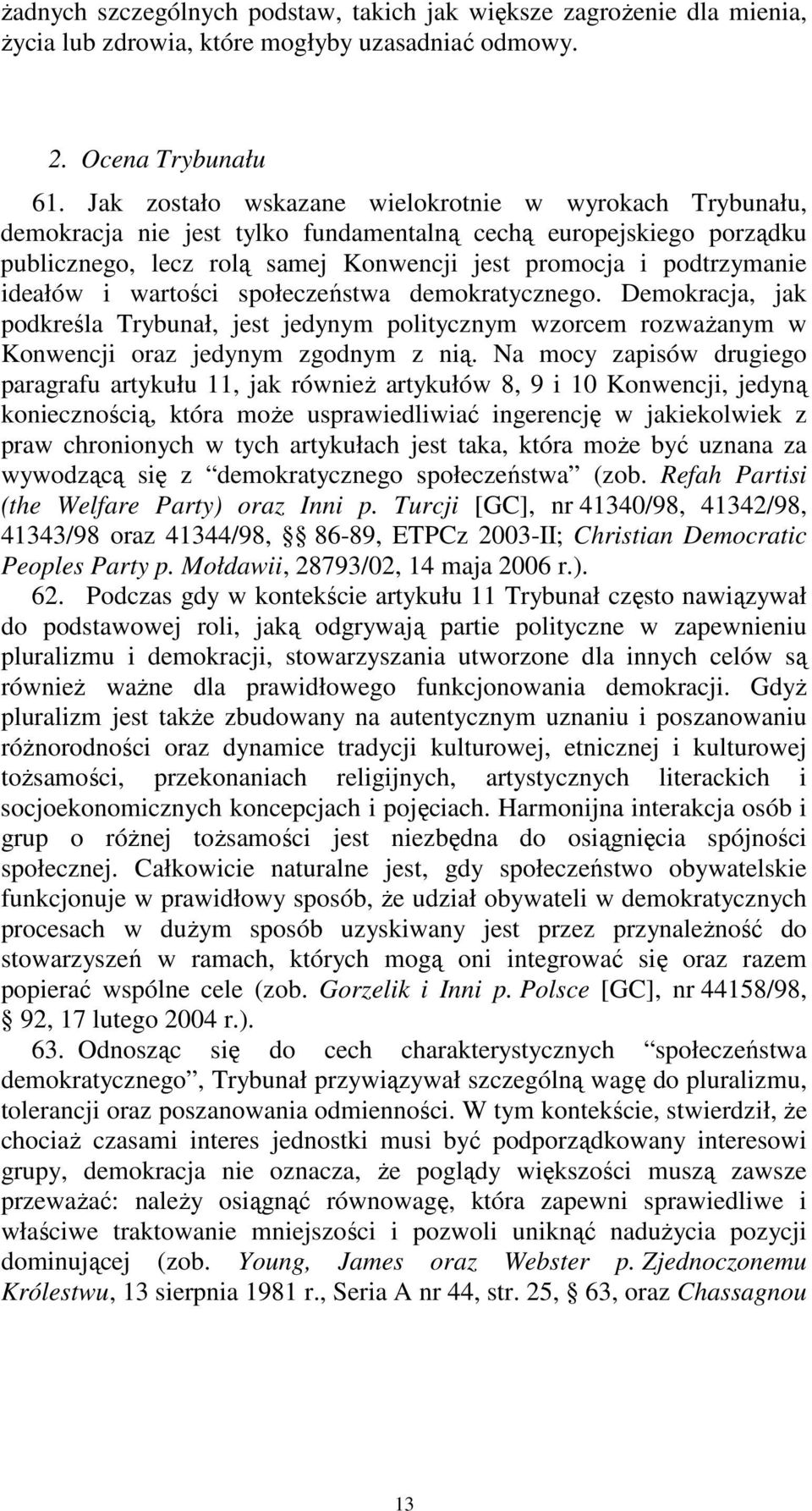 ideałów i wartości społeczeństwa demokratycznego. Demokracja, jak podkreśla Trybunał, jest jedynym politycznym wzorcem rozważanym w Konwencji oraz jedynym zgodnym z nią.