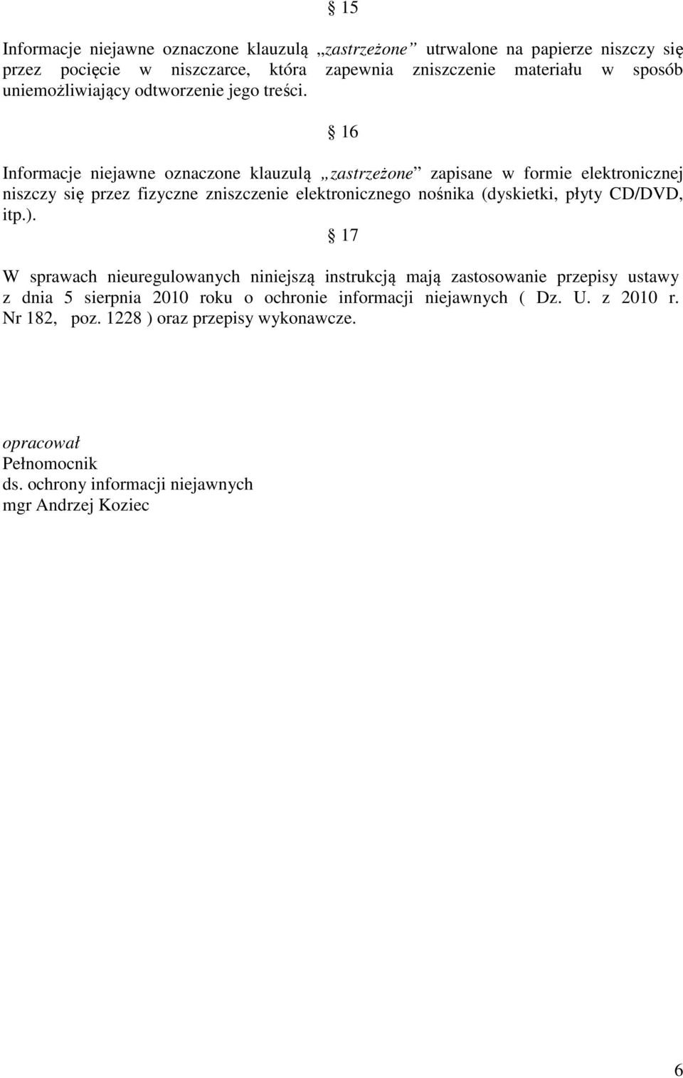 16 Informacje niejawne oznaczone klauzulą zapisane w formie elektronicznej niszczy się przez fizyczne zniszczenie elektronicznego nośnika (dyskietki, płyty