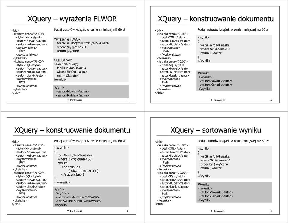 Pankowski 6 XQuery konstruowanie dokumentu XQuery sortowanie wyniku Podaj autorów książek w cenie mniejszej niż 60 zł for $k in //ksiazka where $k/@cena<60 <nazwisko> $k/autor/text() </nazwisko>