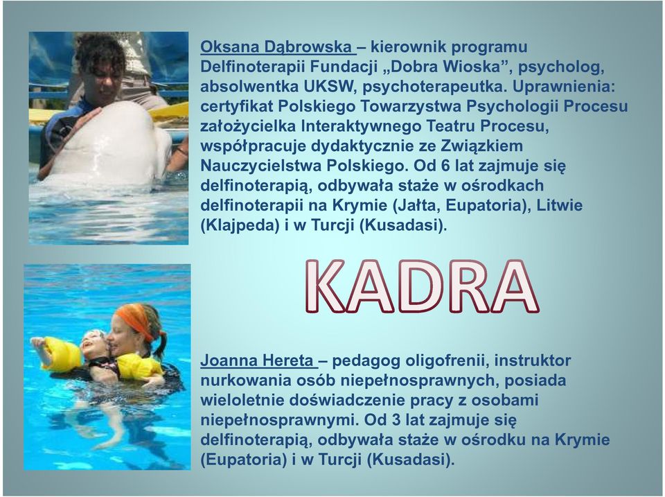 Od 6 lat zajmuje się delfinoterapią, odbywała staże w ośrodkach delfinoterapii na Krymie (Jałta, Eupatoria), Litwie (Klajpeda) i w Turcji (Kusadasi).