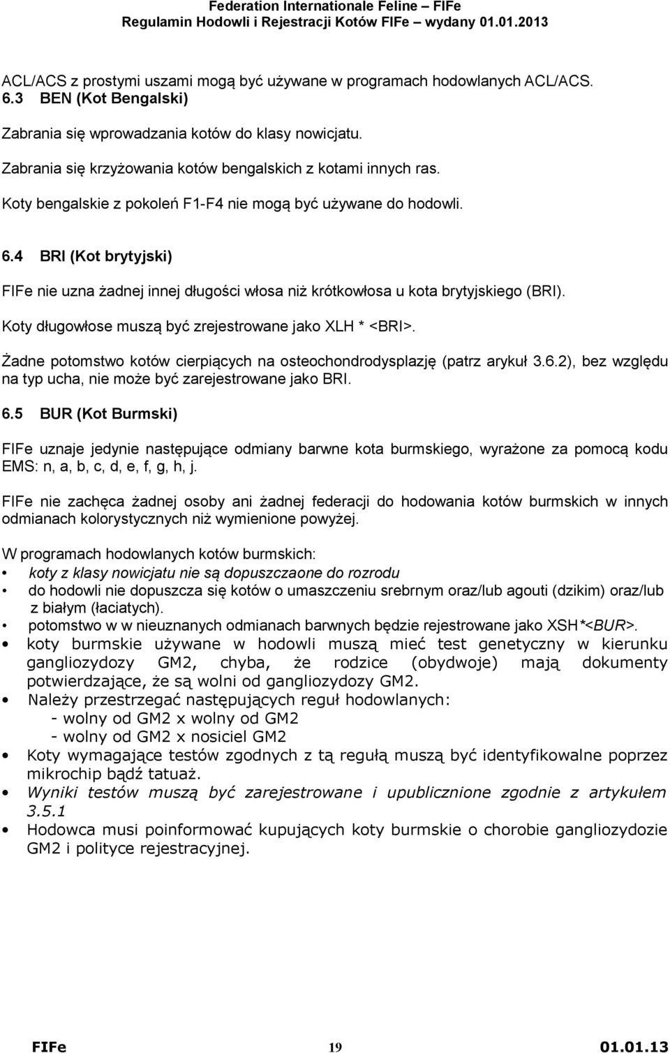 4 BRI (Kot brytyjski) FIFe nie uzna żadnej innej długości włosa niż krótkowłosa u kota brytyjskiego (BRI). Koty długowłose muszą być zrejestrowane jako XLH * <BRI>.