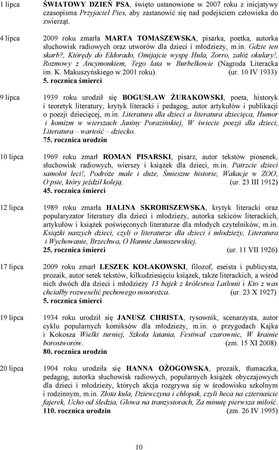 , Którędy do Eldorado, Omijajcie wyspę Hula, Zorro, załóż okulary!, Rozmowy z Ancymonkiem, Tego lata w Burbelkowie (Nagroda Literacka im. K. Makuszyńskiego w 2001 roku). (ur. 10 IV 1933) 5.