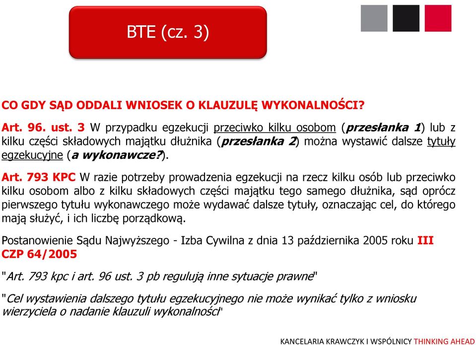 793 KPC W razie potrzeby prowadzenia egzekucji na rzecz kilku osób lub przeciwko kilku osobom albo z kilku składowych części majątku tego samego dłużnika, sąd oprócz pierwszego tytułu wykonawczego