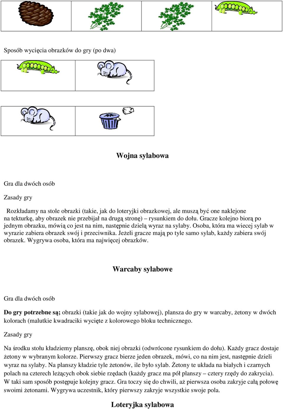 Osoba, która ma wiecej sylab w wyrazie zabiera obrazek swój i przeciwnika. Jeżeli gracze mają po tyle samo sylab, każdy zabiera swój obrazek. Wygrywa osoba, która ma najwięcej obrazków.