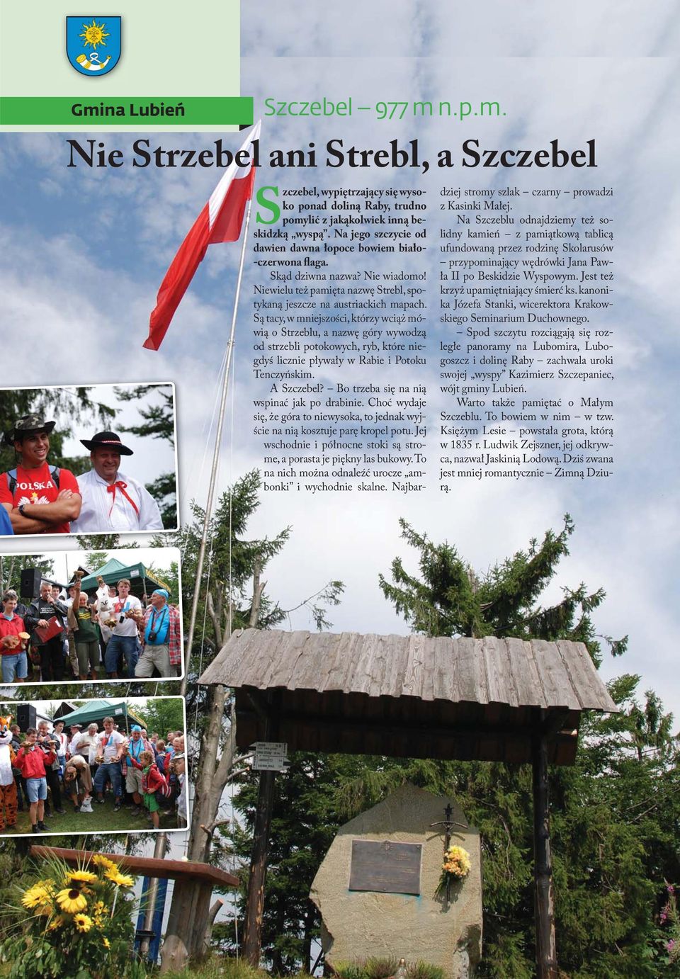 Są tacy, w mniejszości, którzy wciąż mówią o Strzeblu, a nazwę góry wywodzą od strzebli potokowych, ryb, które niegdyś licznie pływały w Rabie i Potoku Tenczyńskim. A Szczebel?