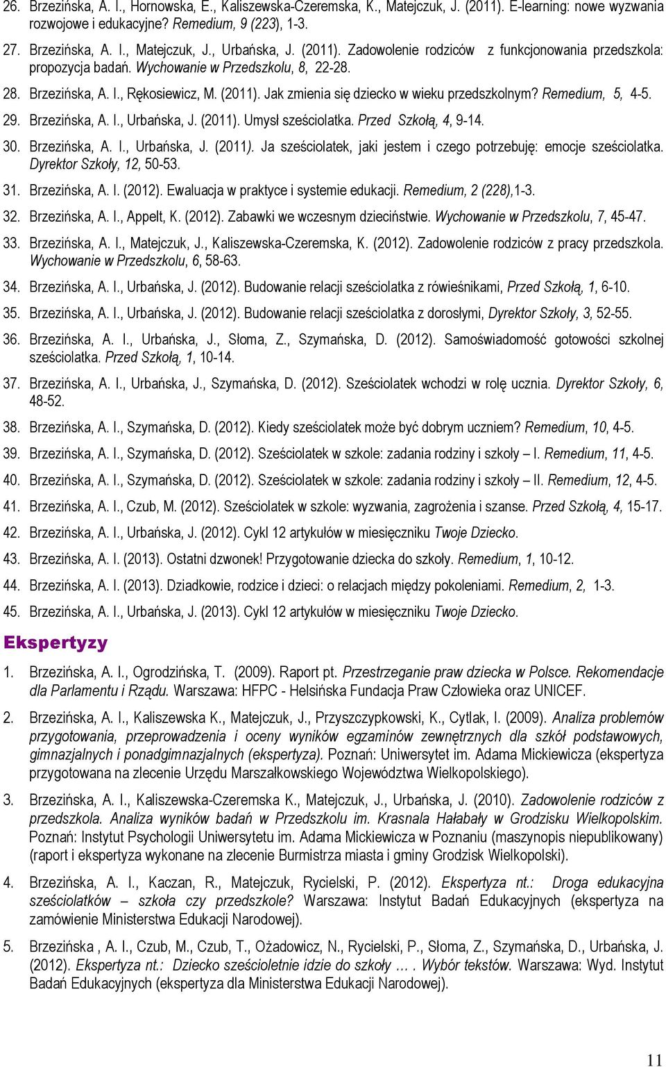Jak zmienia się dziecko w wieku przedszkolnym? Remedium, 5, 4-5. 29. Brzezińska, A. I., Urbańska, J. (2011). Umysł sześciolatka. Przed Szkołą, 4, 9-14. 30. Brzezińska, A. I., Urbańska, J. (2011). Ja sześciolatek, jaki jestem i czego potrzebuję: emocje sześciolatka.