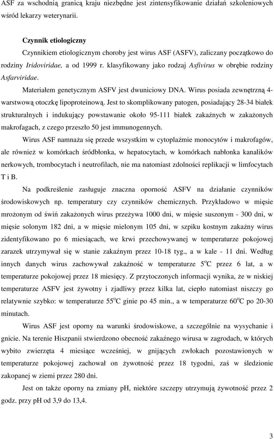 klasyfikowany jako rodzaj Asfivirus w obrębie rodziny Asfarviridae. Materiałem genetycznym ASFV jest dwuniciowy DNA. Wirus posiada zewnętrzną 4- warstwową otoczkę lipoproteinową.