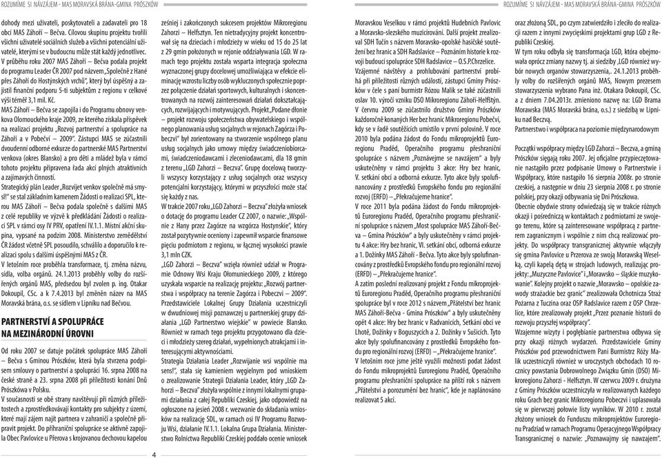 V průběhu roku 2007 MAS Záhoří Bečva podala projekt do programu Leader ČR 2007 pod názvem Společně z Hané přes Záhoří do Hostýnských vrchů, který byl úspěšný a zajistil finanční podporu 5-ti