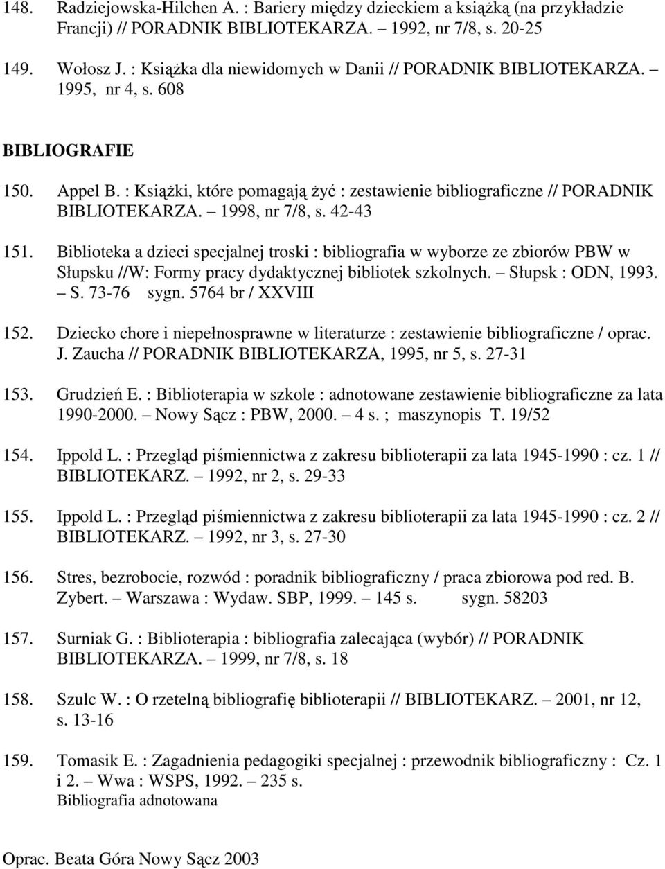 1998, nr 7/8, s. 42-43 151. Biblioteka a dzieci specjalnej troski : bibliografia w wyborze ze zbiorów PBW w Słupsku //W: Formy pracy dydaktycznej bibliotek szkolnych. Słupsk : ODN, 1993. S. 73-76 sygn.