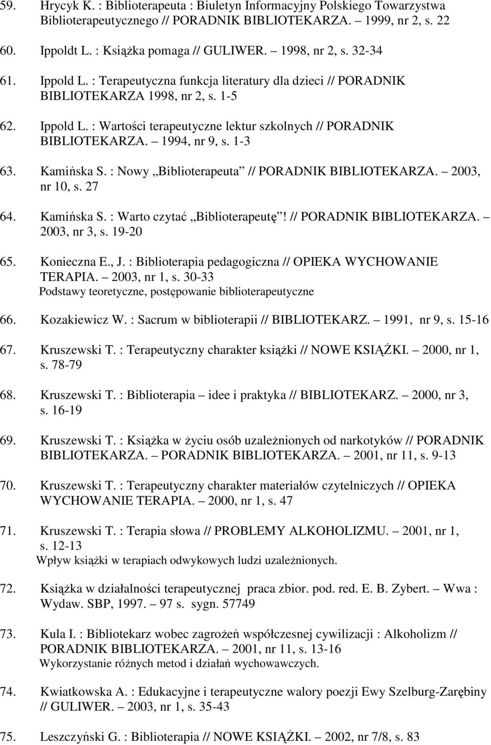 1994, nr 9, s. 1-3 63. Kamińska S. : Nowy Biblioterapeuta // PORADNIK BIBLIOTEKARZA. 2003, nr 10, s. 27 64. Kamińska S. : Warto czytać Biblioterapeutę! // PORADNIK BIBLIOTEKARZA. 2003, nr 3, s.