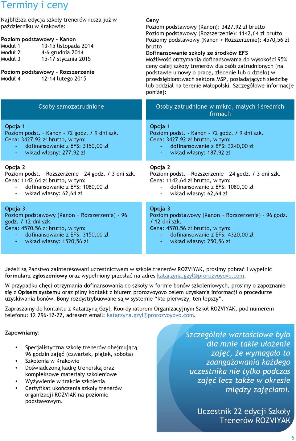 Cena: 3427,92 zł brutto, w tym: - dofinansowanie z EFS: 3150,00 zł - wkład własny: 277,92 zł Opcja 2 Poziom podst. Rozszerzenie 24 godz. / 3 dni szk.