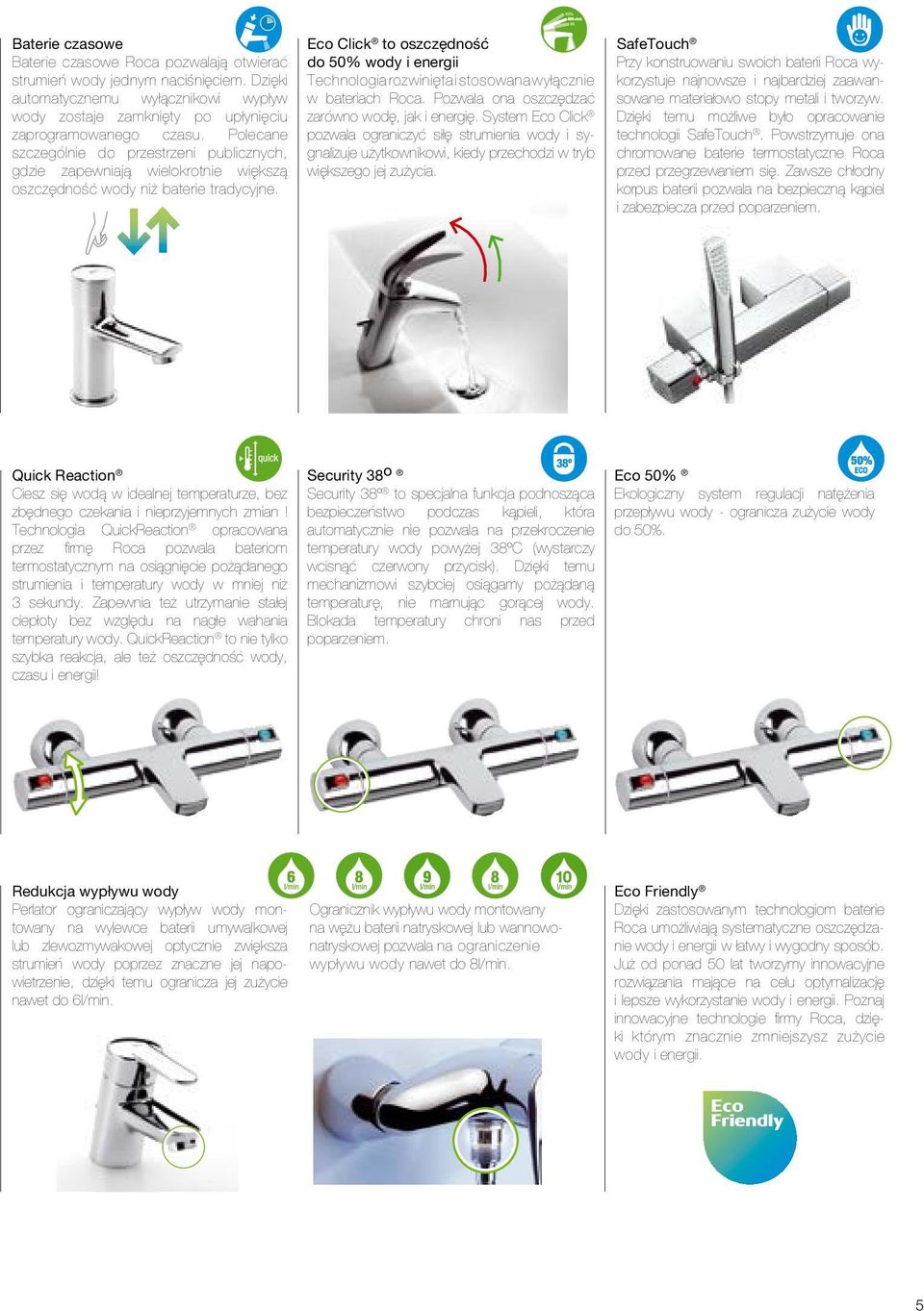 Eco Click to oszczędność do 50% wody i energii Technologia rozwinięta i stosowana wyłącznie w bateriach Roca. Pozwala ona oszczędzać zarówno wodę, jak i energię.