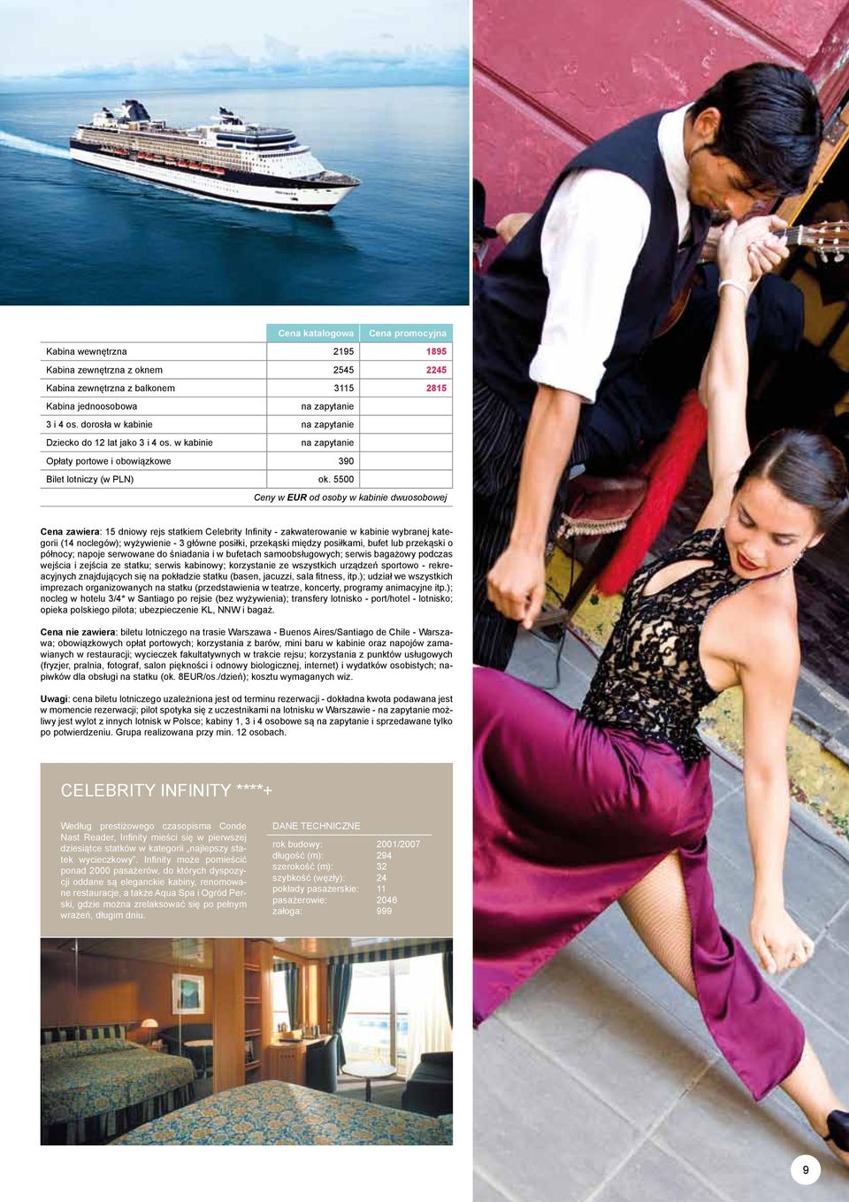 5500 Ceny w EUR od osoby w kabinie dwuosobowej Cena zawiera: 15 dniowy rejs statkiem Celebrity Infinity - zakwaterowanie w kabinie wybranej kategorii (14 noclegów); wyżywienie - 3 główne posiłki,