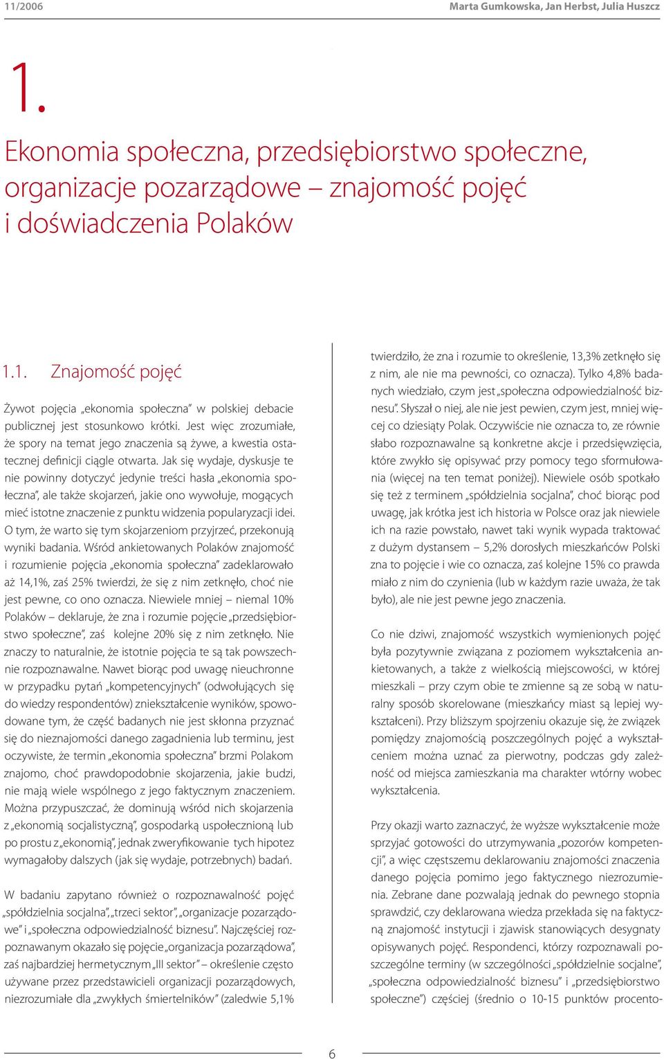 Jak się wydaje, dyskusje te nie powinny dotyczyć jedynie treści hasła ekonomia społeczna, ale także skojarzeń, jakie ono wywołuje, mogących mieć istotne znaczenie z punktu widzenia popularyzacji idei.