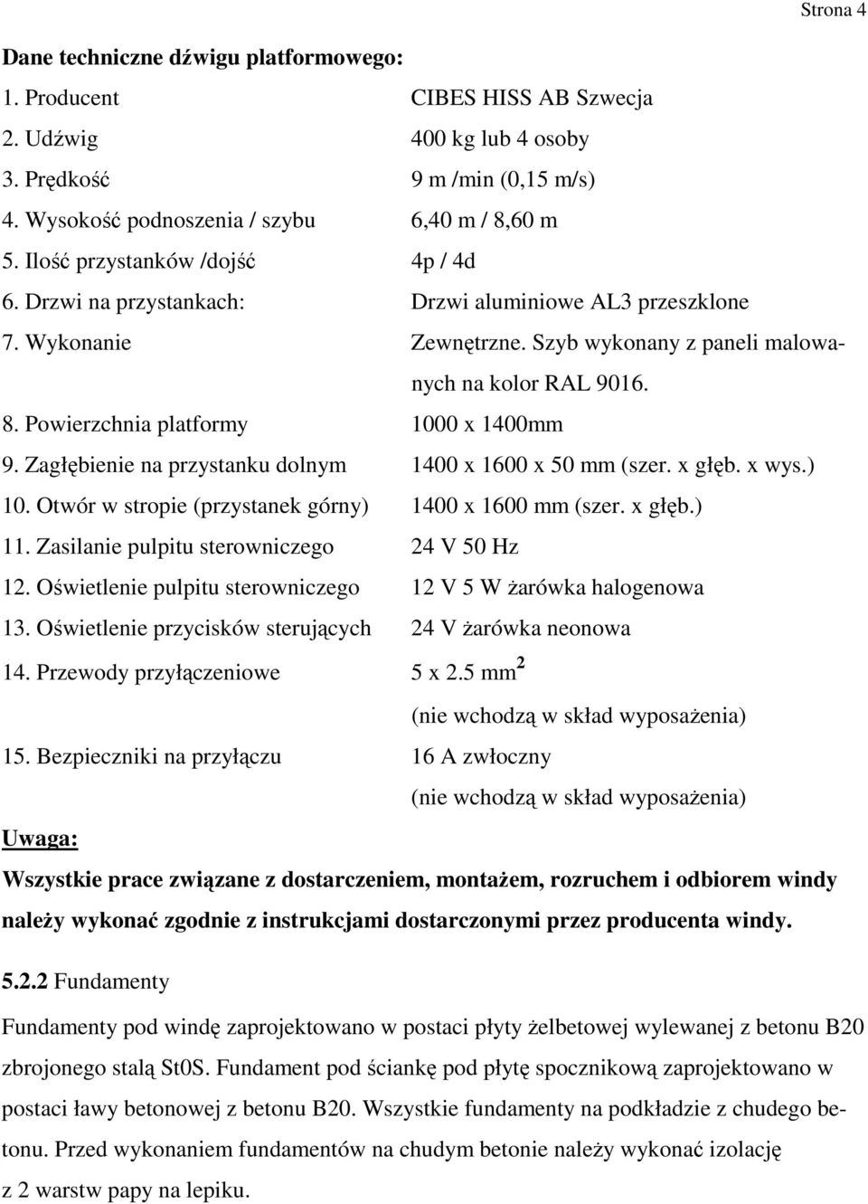 Powierzchnia platformy 1000 x 1400mm 9. Zagłębienie na przystanku dolnym 1400 x 1600 x 50 mm (szer. x głęb. x wys.) 10. Otwór w stropie (przystanek górny) 1400 x 1600 mm (szer. x głęb.) 11.