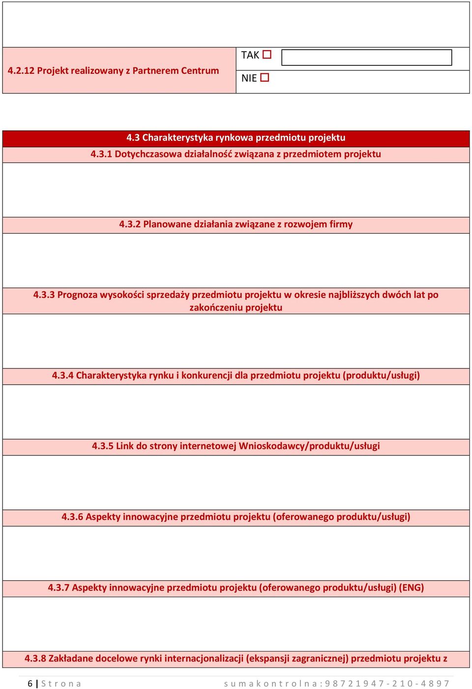 3.6 Aspekty innowacyjne przedmiotu projektu (oferowanego produktu/usługi) 4.3.7 Aspekty innowacyjne przedmiotu projektu (oferowanego produktu/usługi) (ENG) 4.3.8 Zakładane docelowe rynki internacjonalizacji (ekspansji zagranicznej) przedmiotu projektu z 6 S t r o n a s u m a k o n t r o l n a : 9 8 7 2 1 9 4 7-210- 4 8 9 7