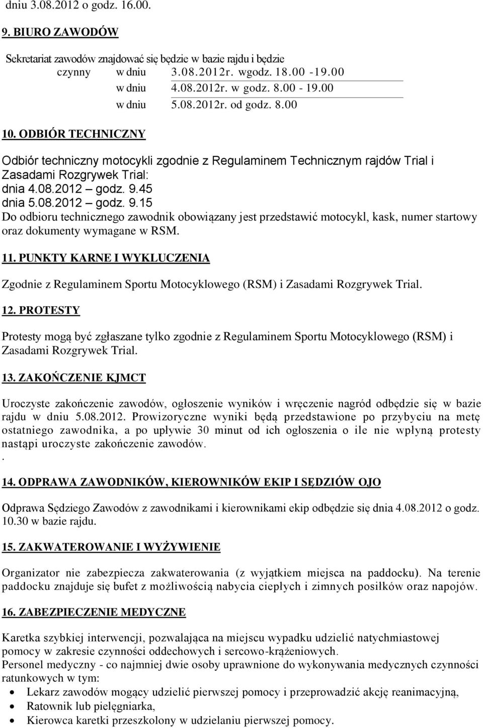 45 dnia 5.08.2012 godz. 9.15 Do odbioru technicznego zawodnik obowiązany jest przedstawić motocykl, kask, numer startowy oraz dokumenty wymagane w RSM. 11.