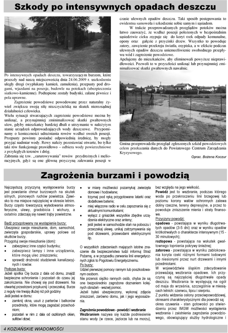 Podtopione zostały budynki, zalane piwnice i pola uprawne. Zagrożenie powodziowe powodowane przez naturalny żywioł zwiększa swoją siłę niszczycielską na skutek nierozsądnej działalności człowieka.