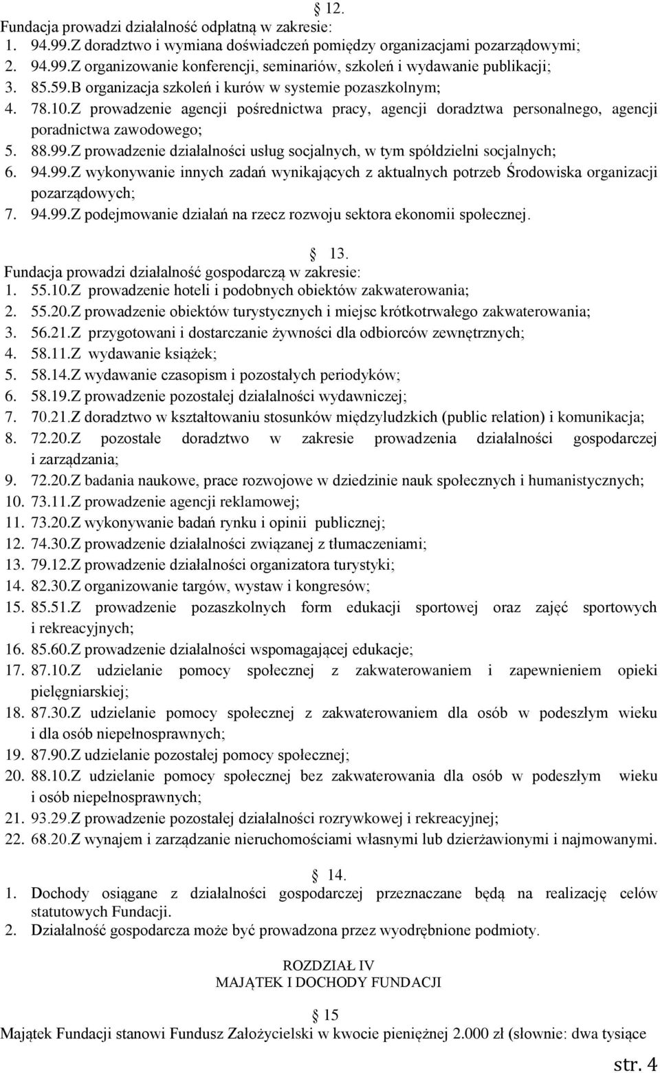 Z prowadzenie działalności usług socjalnych, w tym spółdzielni socjalnych; 6. 94.99.Z wykonywanie innych zadań wynikających z aktualnych potrzeb Środowiska organizacji pozarządowych; 7. 94.99.Z podejmowanie działań na rzecz rozwoju sektora ekonomii społecznej.