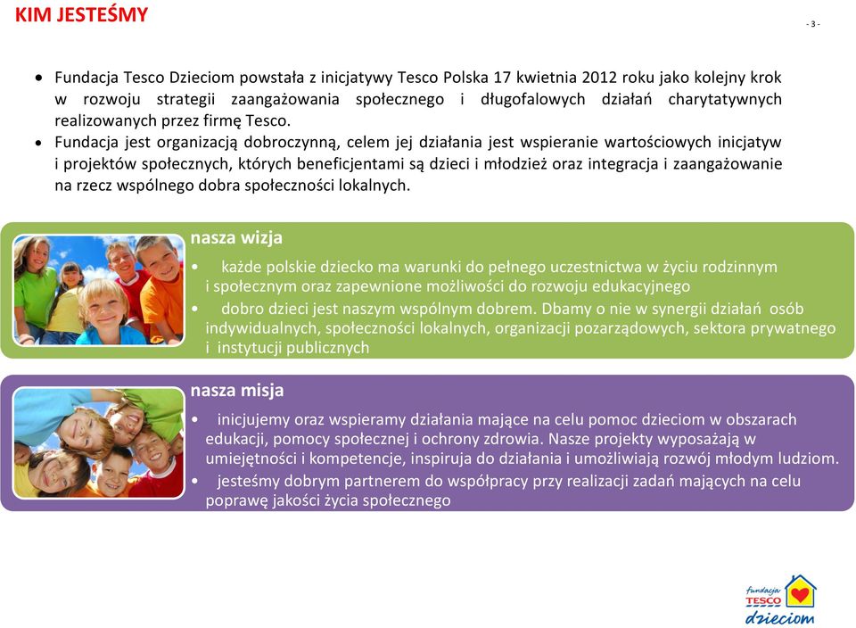 Fundacja jest organizacją dobroczynną, celem jej działania jest wspieranie wartościowych inicjatyw i projektów społecznych, których beneficjentami są dzieci i młodzież oraz integracja i zaangażowanie