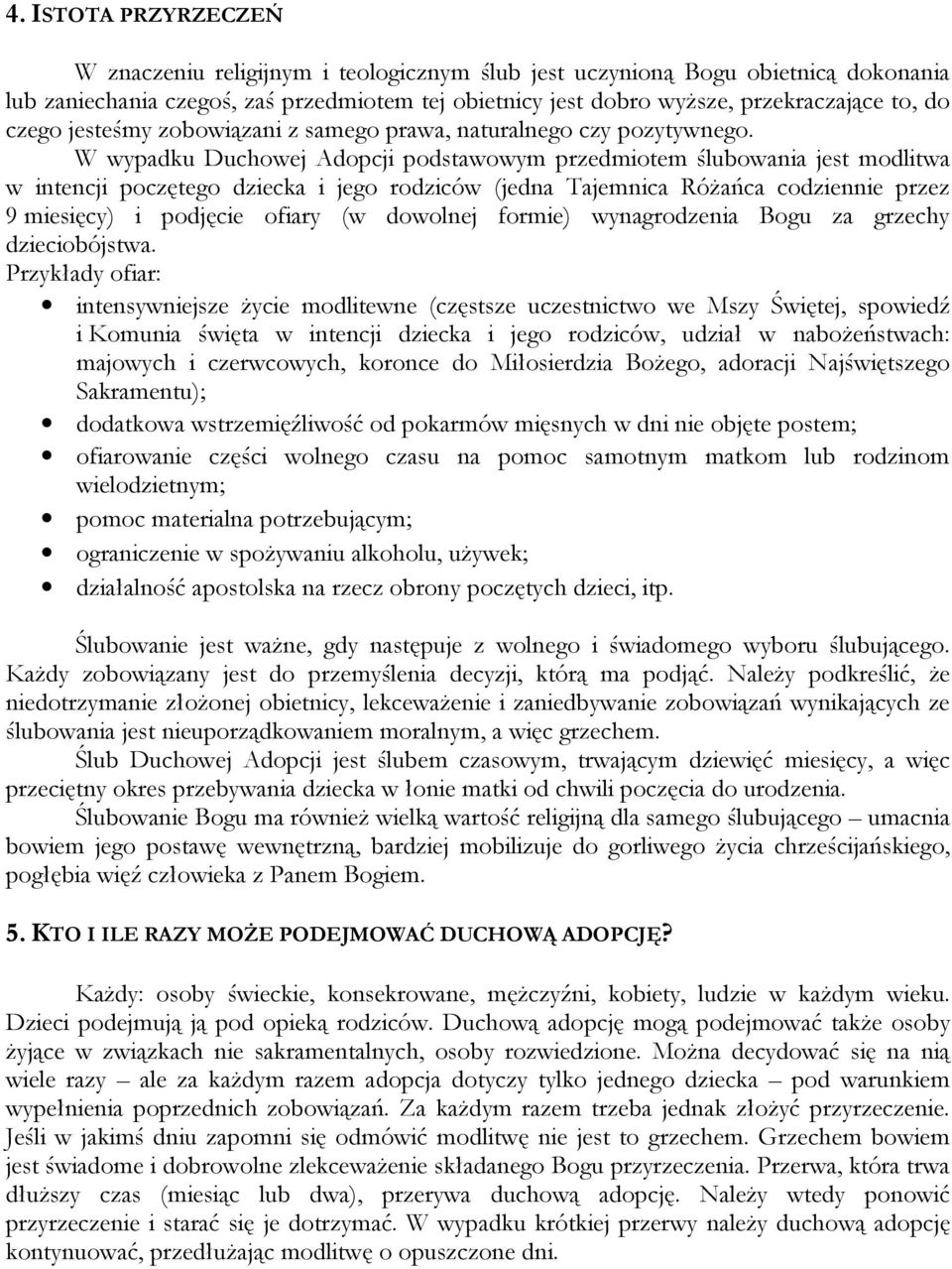 W wypadku Duchowej Adopcji podstawowym przedmiotem ślubowania jest modlitwa w intencji poczętego dziecka i jego rodziców (jedna Tajemnica Różańca codziennie przez 9 miesięcy) i podjęcie ofiary (w