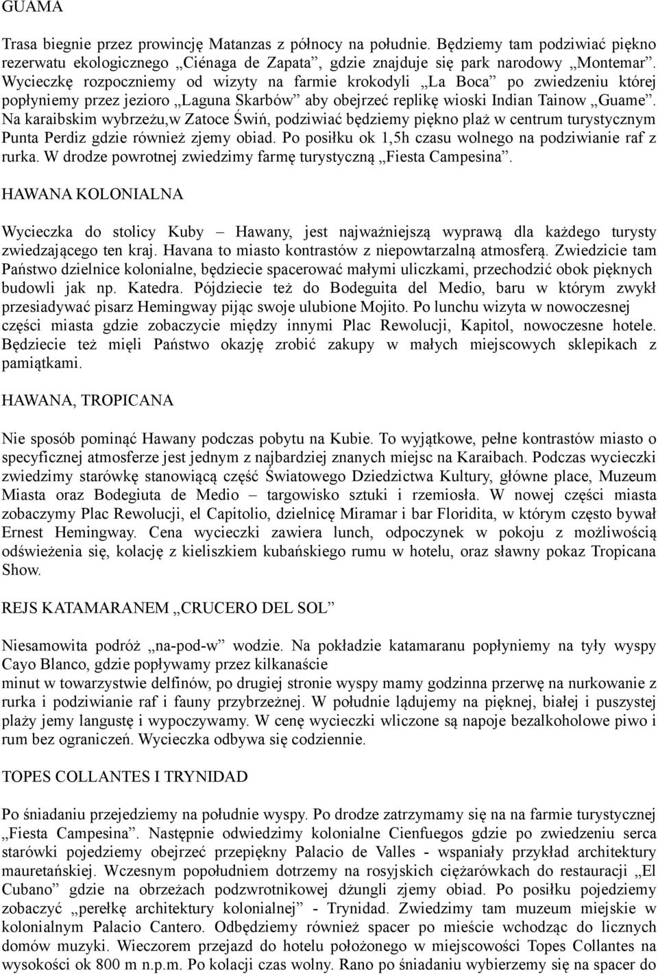 Na karaibskim wybrzeżu,w Zatoce Świń, podziwiać będziemy piękno plaż w centrum turystycznym Punta Perdiz gdzie również zjemy obiad. Po posiłku ok 1,5h czasu wolnego na podziwianie raf z rurka.