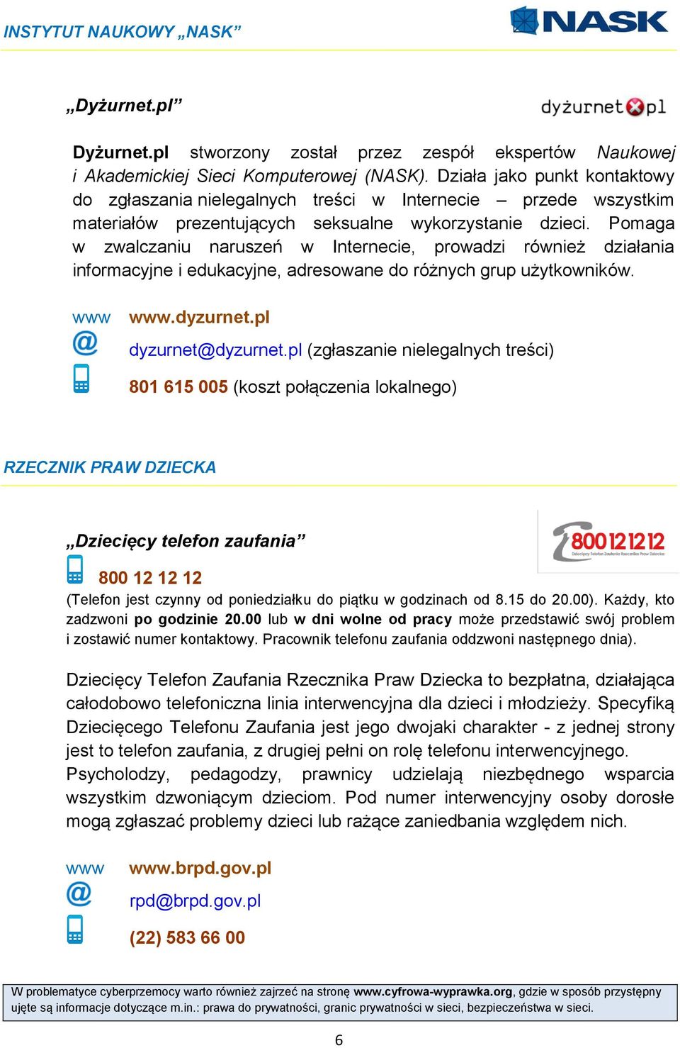 Pomaga w zwalczaniu naruszeń w Internecie, prowadzi również działania informacyjne i edukacyjne, adresowane do różnych grup użytkowników. www www.dyzurnet.pl dyzurnet@dyzurnet.