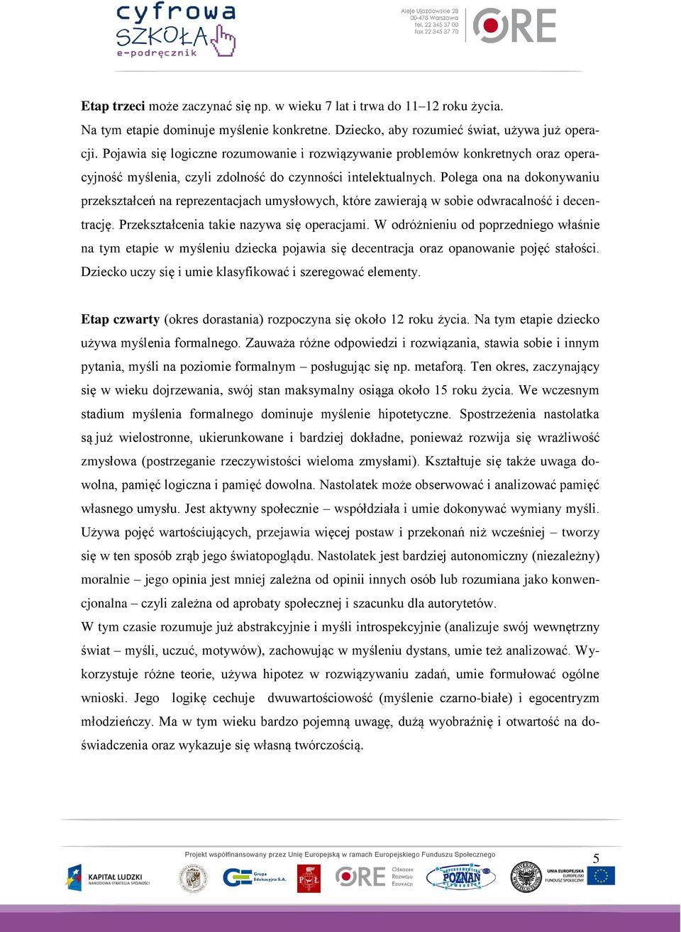 Polega ona na dokonywaniu przekształceń na reprezentacjach umysłowych, które zawierają w sobie odwracalność i decentrację. Przekształcenia takie nazywa się operacjami.