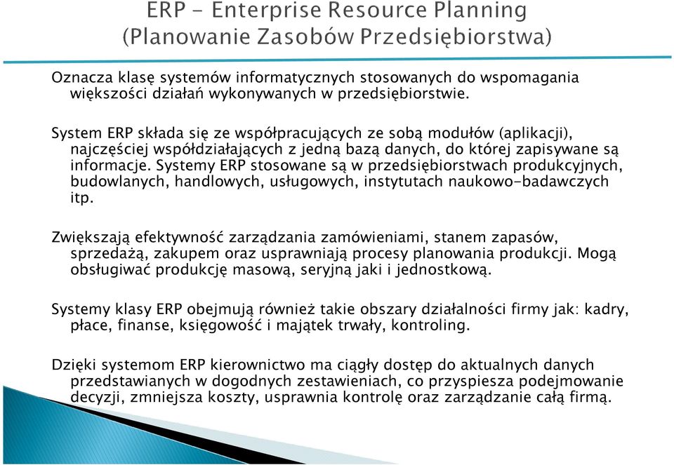 Systemy ERP stosowane są w przedsiębiorstwach produkcyjnych, budowlanych, handlowych, usługowych, instytutach naukowo-badawczych itp.