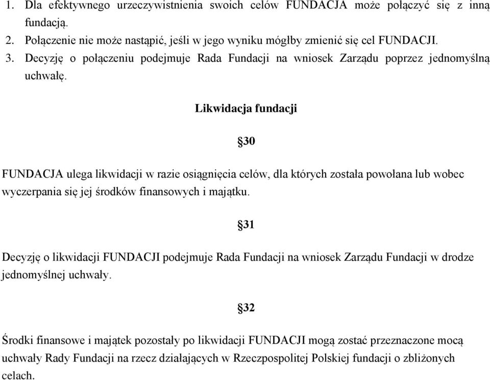 Likwidacja fundacji 30 FUNDACJA ulega likwidacji w razie osiągnięcia celów, dla których została powołana lub wobec wyczerpania się jej środków finansowych i majątku.