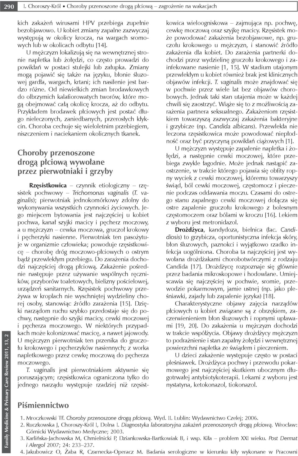 U mężczyzn lokalizują się na wewnętrznej stronie napletka lub żołędzi, co często prowadzi do powikłań w postaci stulejki lub załupka.