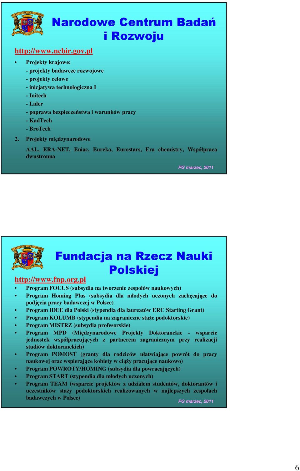 Projekty międzynarodowe AAL, ERA-NET, Eniac, Eureka, Eurostars, Era chemistry, Współpraca dwustronna Fundacja na Rzecz Nauki Polskiej http://www.fnp.org.