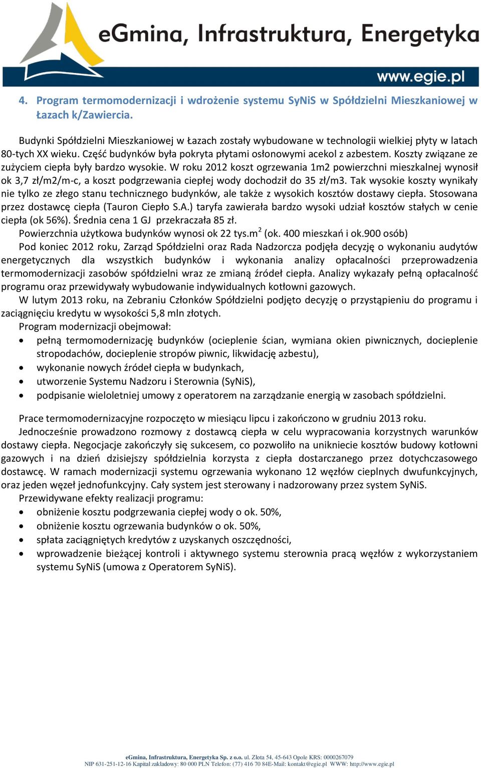 Koszty związane ze zużyciem ciepła były bardzo wysokie. W roku 2012 koszt ogrzewania 1m2 powierzchni mieszkalnej wynosił ok 3,7 zł/m2/m-c, a koszt podgrzewania ciepłej wody dochodził do 35 zł/m3.